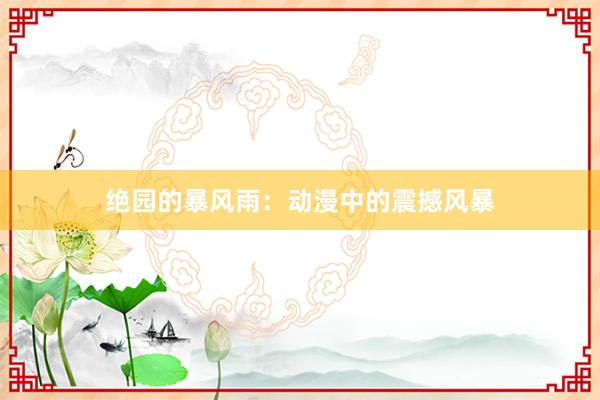 绝园的暴风雨：动漫中的震撼风暴