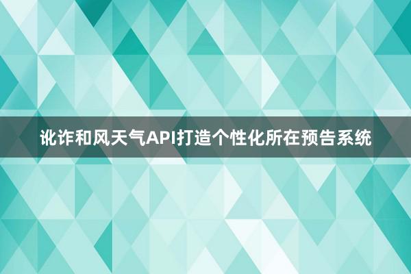 讹诈和风天气API打造个性化所在预告系统