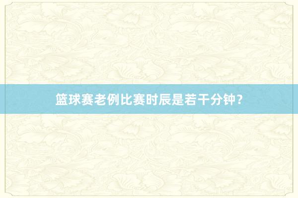 篮球赛老例比赛时辰是若干分钟？