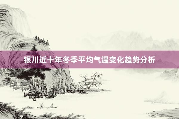 银川近十年冬季平均气温变化趋势分析