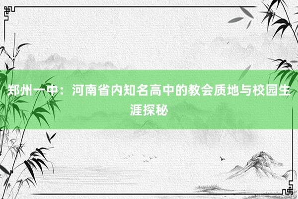 郑州一中：河南省内知名高中的教会质地与校园生涯探秘