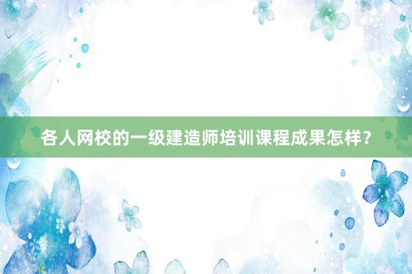 各人网校的一级建造师培训课程成果怎样？