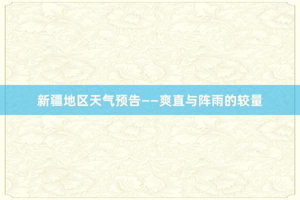 新疆地区天气预告——爽直与阵雨的较量